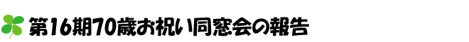 第16期70歳お祝い同窓会の報告